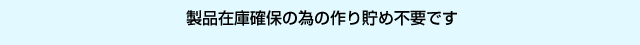 製品在庫確保の為の作り貯め不要です