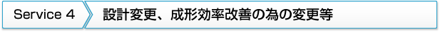 4.設計変更、成形効率改善の為の変更等