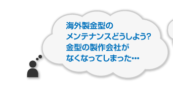 海外製金型の修理・メンテナンスどうしよう？金型の制作会社がなくなってしまった･･･