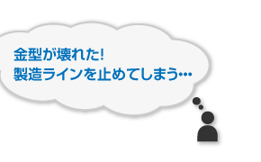 金型が壊れた！製造ラインを止めてしまう･･･